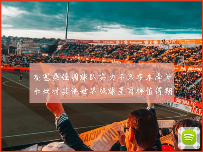 孔塞桑强调球队实力不只在本泽马和坎特其他世界级球星同样值得期待