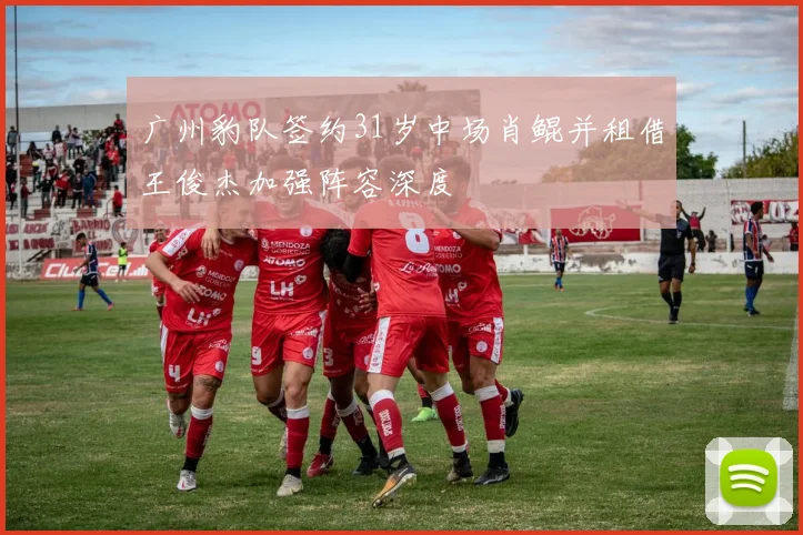广州豹队签约31岁中场肖鲲并租借王俊杰加强阵容深度