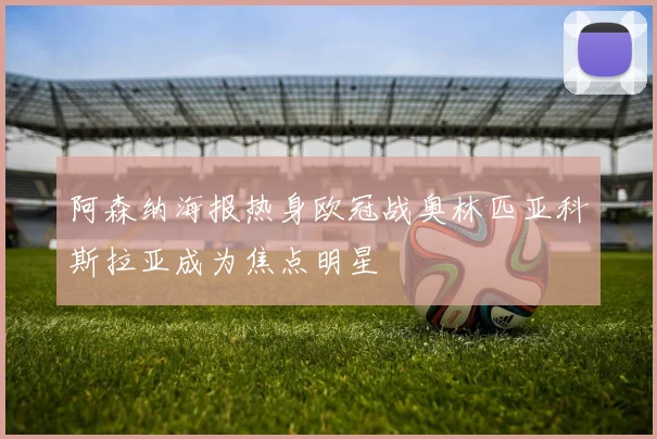阿森纳海报热身欧冠战奥林匹亚科斯拉亚成为焦点明星