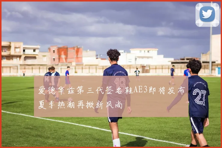 爱德华兹第三代签名鞋AE3即将发布夏季热潮再掀新风尚