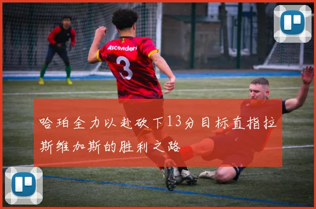 哈珀全力以赴砍下13分目标直指拉斯维加斯的胜利之路