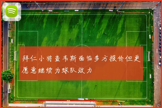 拜仁小将查韦斯面临多方报价但更愿意继续为球队效力