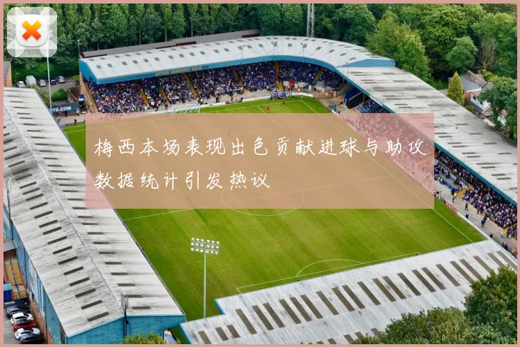 梅西本场表现出色贡献进球与助攻数据统计引发热议