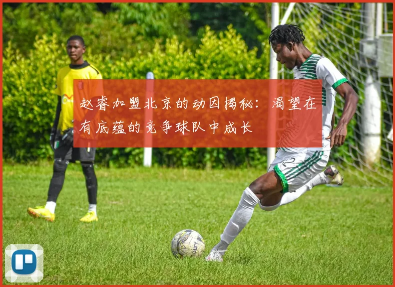 赵睿加盟北京的动因揭秘：渴望在有底蕴的竞争球队中成长