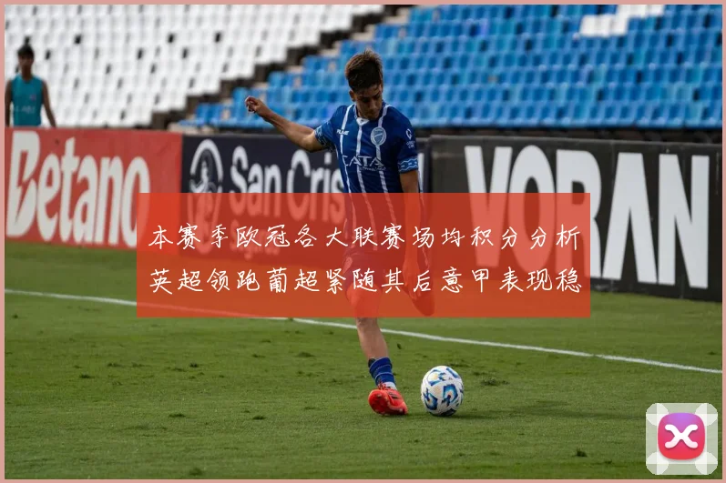 本赛季欧冠各大联赛场均积分分析英超领跑葡超紧随其后意甲表现稳健