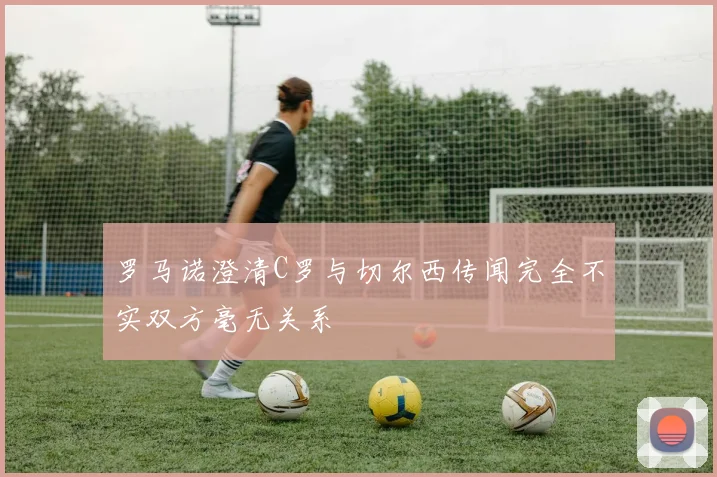 罗马诺澄清C罗与切尔西传闻完全不实双方毫无关系