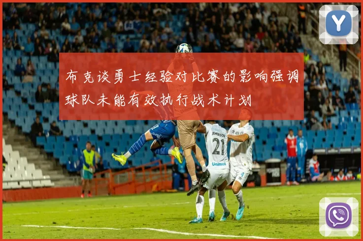 布克谈勇士经验对比赛的影响强调球队未能有效执行战术计划
