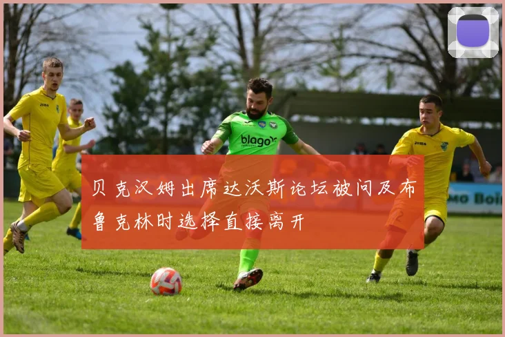 贝克汉姆出席达沃斯论坛被问及布鲁克林时选择直接离开