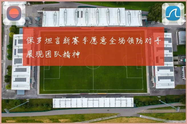 保罗坦言新赛季愿意全场领防对手展现团队精神