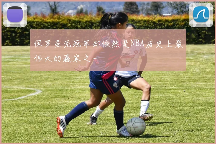 保罗虽无冠军却依然是NBA历史上最伟大的赢家之一