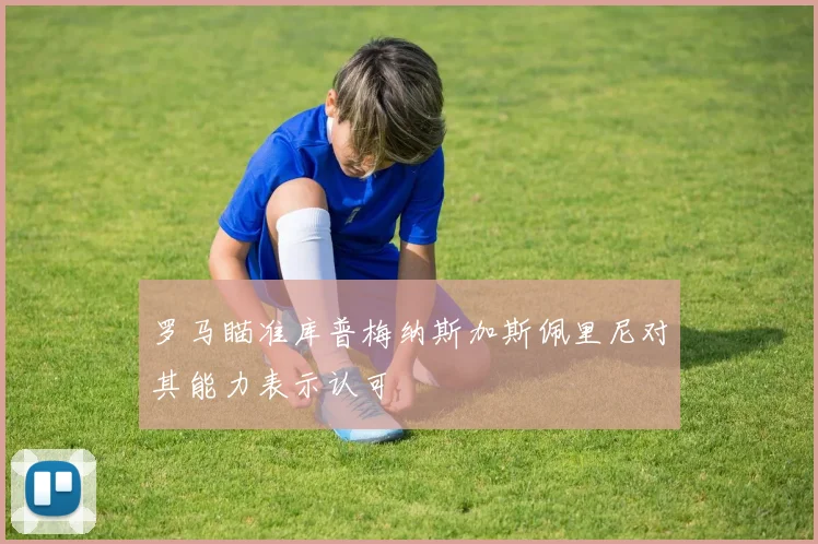 罗马瞄准库普梅纳斯加斯佩里尼对其能力表示认可