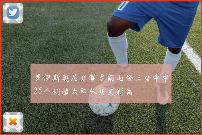 罗伊斯奥尼尔赛季前七场三分命中25个创造太阳队历史新高