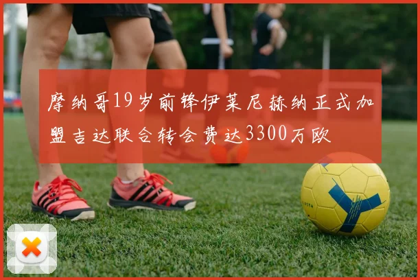 摩纳哥19岁前锋伊莱尼赫纳正式加盟吉达联合转会费达3300万欧