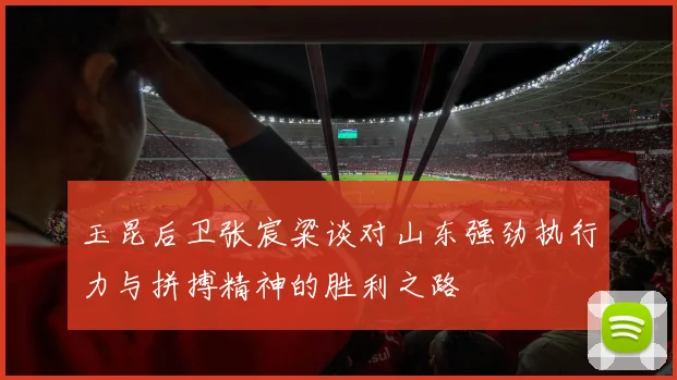 玉昆后卫张宸粱谈对山东强劲执行力与拼搏精神的胜利之路