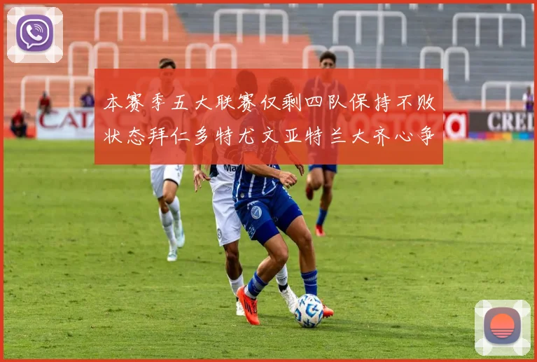 本赛季五大联赛仅剩四队保持不败状态拜仁多特尤文亚特兰大齐心争冠