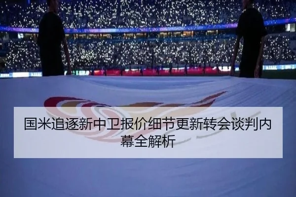 国米追逐新中卫报价细节更新转会谈判内幕全解析(kaiyuan)